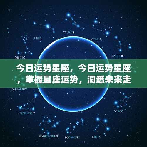 今日星座运势详解,掌握运势,洞悉未来走向