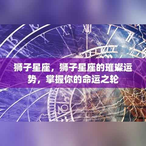 狮子星座璀璨运势揭秘,掌握命运之轮的关键