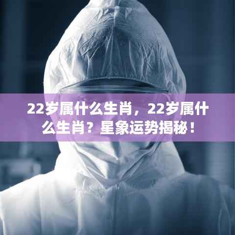 22岁属生肖运势揭秘,星象预测你的未来!