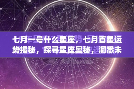 七月星座运势揭秘,探寻星座奥秘,洞悉未来走向与首星运势分析