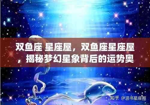 揭秘双鱼座梦幻星象背后的运势奥秘,星座屋深度解读