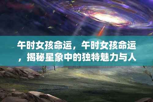 午时女孩命运揭秘,星象魅力与人生轨迹探索