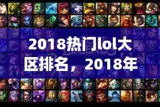 2018热门LOL大区排名揭晓,谁将成为最强王者?