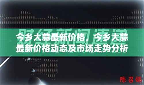 今乡大蒜最新价格,今乡大蒜最新价格动态及市场走势分析