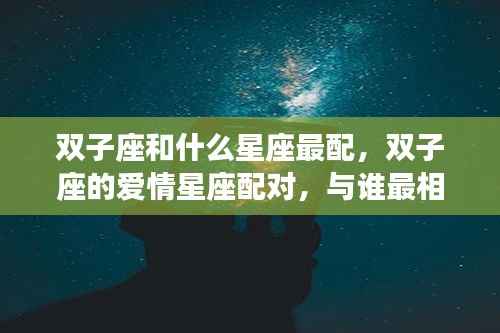 双子座和什么星座最配,双子座的爱情星座配对,与谁最相配?