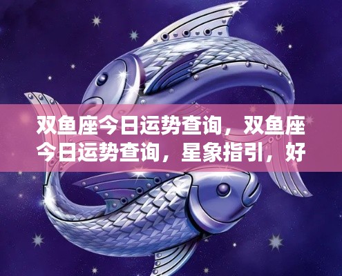 双鱼座今日运势详解,星象指引下的好运相伴之旅