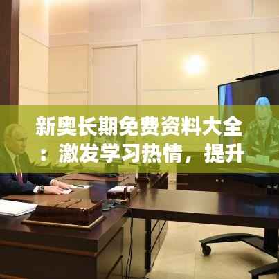 新奥长期免费资料大全:激发学习热情,提升自我能力的源泉