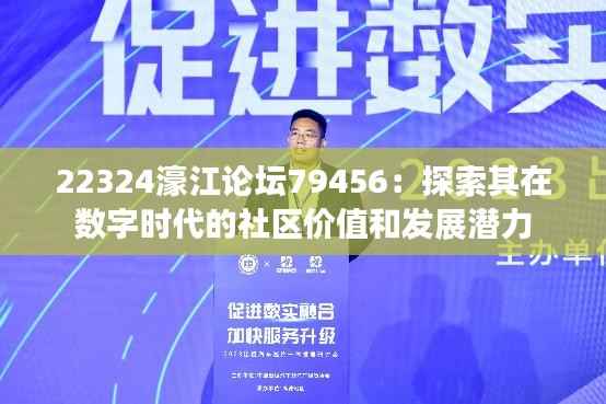 22324濠江论坛79456:探索其在数字时代的社区价值和发展潜力