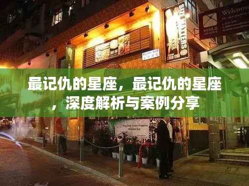 深度解析最记仇的星座,特点与案例分享