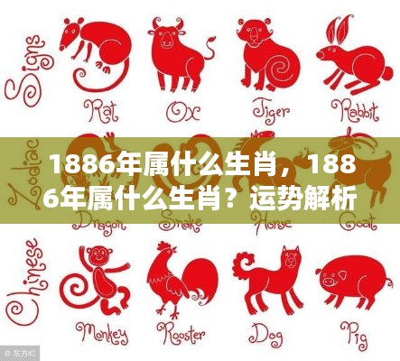 揭秘生肖奥秘,揭秘1886年属相运势与个性特点解析