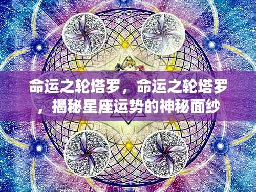 命运之轮塔罗揭秘,星座运势的神秘面纱探索