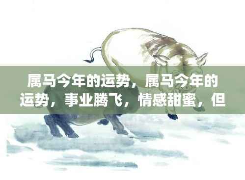 属马今年运势展望,事业腾飞情感甜蜜,但需关注健康隐患