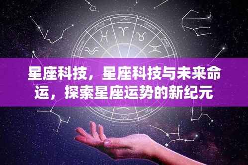 星座科技揭秘未来命运,探索星座运势新纪元