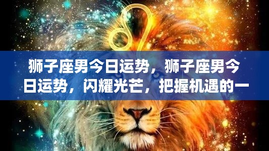 狮子座男今日运势大放异彩,把握机遇展现魅力的一天