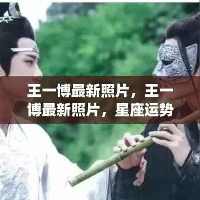 王一博最新照片,星座运势与人生风采的完美结合展示风采
