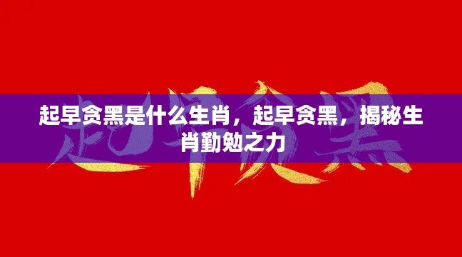 揭秘生肖勤勉之力,起早贪黑的生肖是谁?