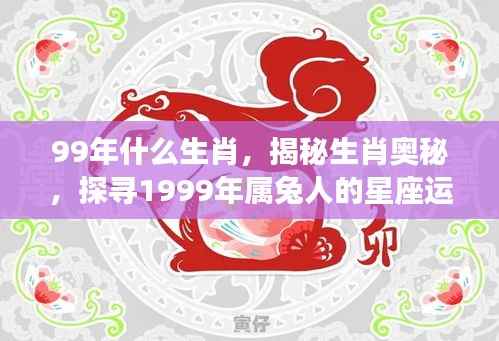 揭秘生肖奥秘,1999年属兔人的星座运势解析