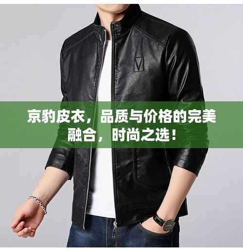京豹皮衣，品质与价格的完美融合，时尚之选！