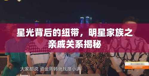 星光背后的纽带,明星家族之亲戚关系揭秘