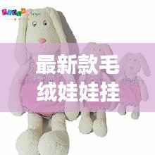 最新款毛绒娃娃挂件,时尚与温馨的完美融合