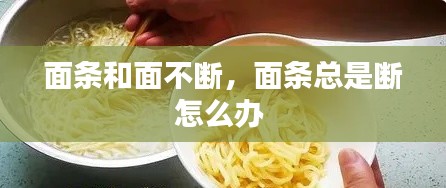 面条和面不断,面条总是断怎么办
