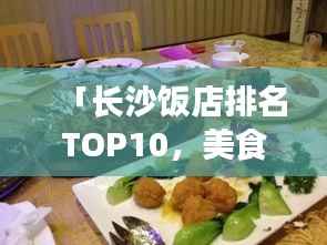 「长沙饭店排名TOP10,美食盛宴,必尝餐饮!」