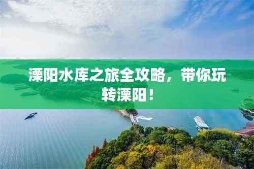 溧阳水库之旅全攻略,带你玩转溧阳!