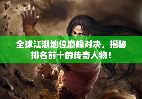 全球江湖地位巅峰对决,揭秘排名前十的传奇人物!