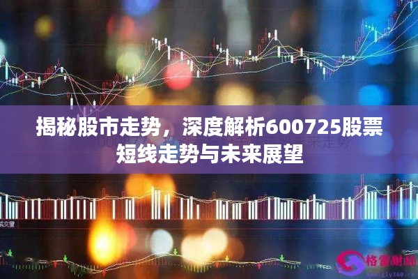 揭秘股市走势,深度解析600725股票短线走势与未来展望