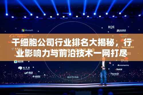 干细胞公司行业排名大揭秘,行业影响力与前沿技术一网打尽!