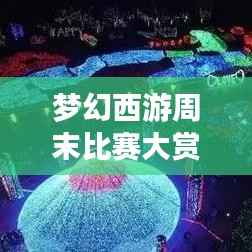 梦幻西游周末比赛大赏,超值奖励,盛宴不容错过!