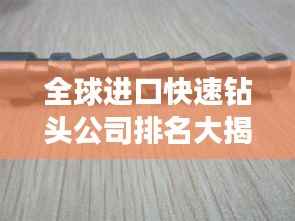 全球进口快速钻头公司排名大揭秘!