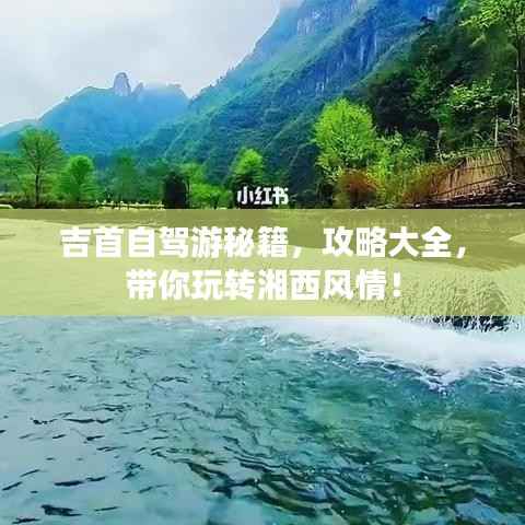 吉首自驾游秘籍，攻略大全，带你玩转湘西风情！