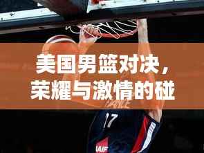 美国男篮对决,荣耀与激情的碰撞盛宴