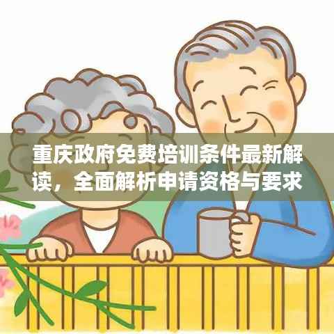 重庆政府免费培训条件最新解读,全面解析申请资格与要求