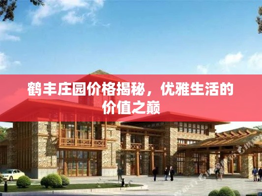 鹤丰庄园价格揭秘,优雅生活的价值之巅