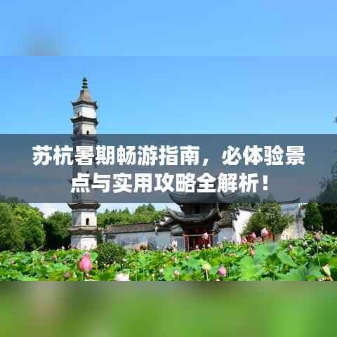 苏杭暑期畅游指南,必体验景点与实用攻略全解析!