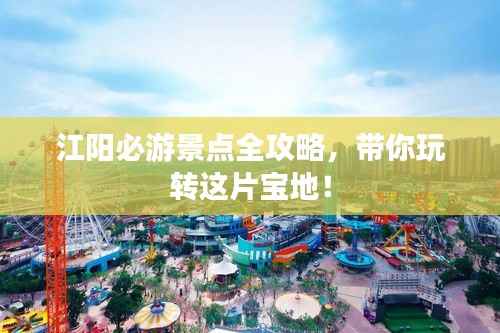 江阳必游景点全攻略,带你玩转这片宝地!