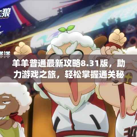 羊羊普通最新攻略8.31版,助力游戏之旅,轻松掌握通关秘籍!