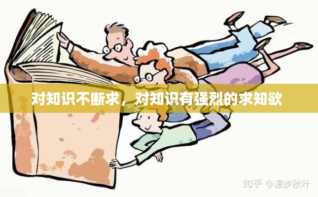 对知识不断求,对知识有强烈的求知欲