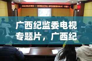广西纪监委电视专题片,广西纪检