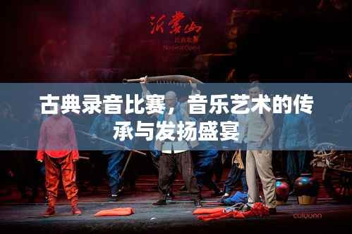古典录音比赛,音乐艺术的传承与发扬盛宴