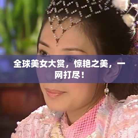 全球美女大赏,惊艳之美,一网打尽!