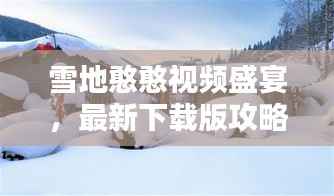 雪地憨憨视频盛宴,最新下载版攻略全解析